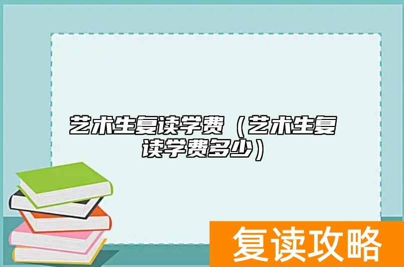 艺术生复读学费(艺术生复读学费多少)