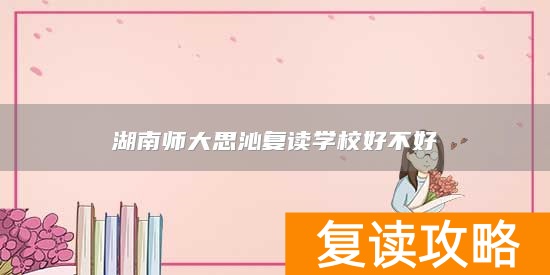 湖南师大思沁复读学校好不好
