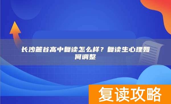长沙麓谷高中复读怎么样?复读生心理如何调整