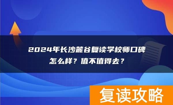 2024年长沙麓谷复读学校口碑怎么样？值不值得去？