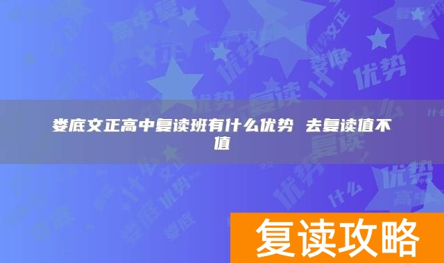 娄底文正高中复读班有什么优势 去复读值不值