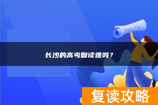 长沙的高考复读难吗？