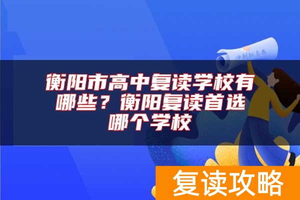 衡阳市高中复读学校有哪些？衡阳复读推荐哪个学校