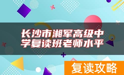 长沙市湘军高级中学复读班老师水平
