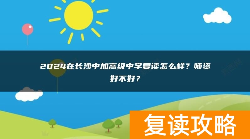 2024在长沙中加高级中学复读怎么样？师资好不好？