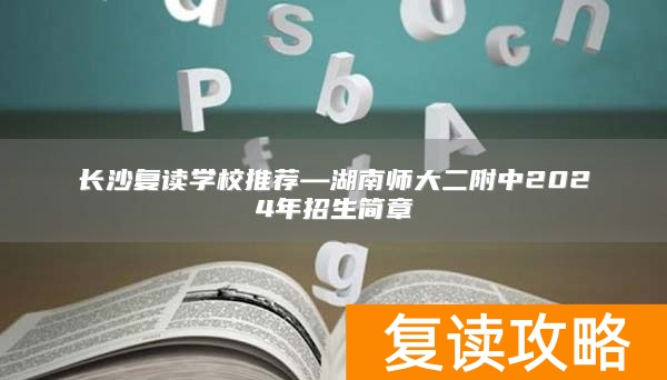 长沙复读学校推荐—湖南师大二附中2024年招生简章