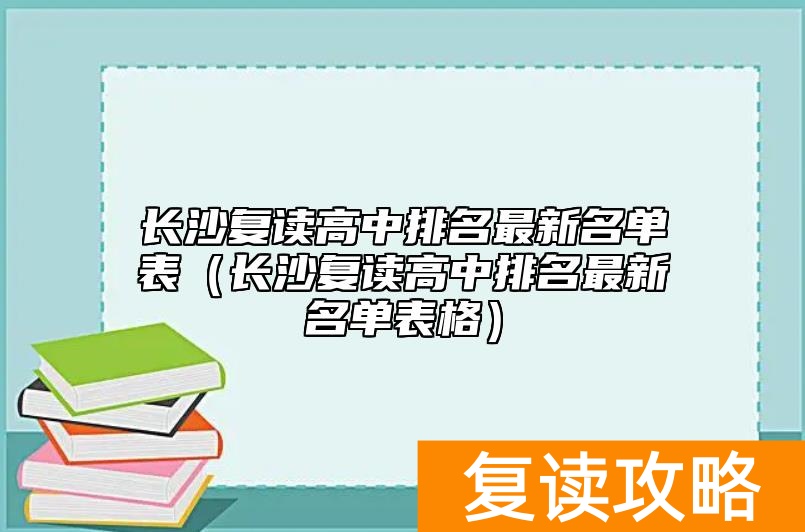 长沙复读高中排名最新名单表（长沙复读高中排名最新名单表格）
