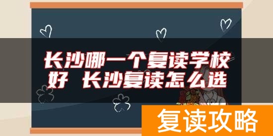 长沙哪一个复读学校好 长沙复读怎么选