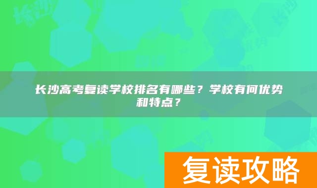 长沙高考复读学校排名有哪些？学校有何优势和特点？