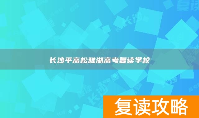 长沙平高松雅湖高考复读学校