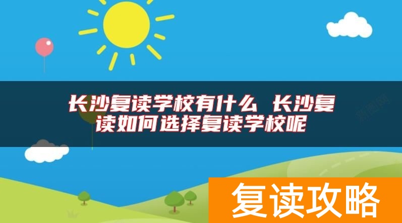 长沙复读学校有什么 长沙复读如何选择复读学校呢