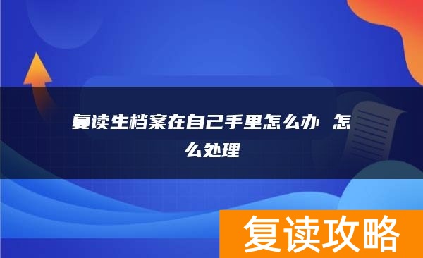 复读生档案在自己手里怎么办 怎么处理
