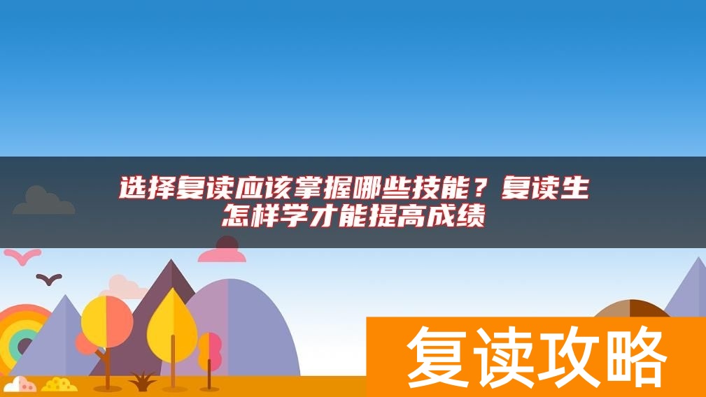 选择复读应该掌握哪些技能？复读生怎样学才能提高成绩