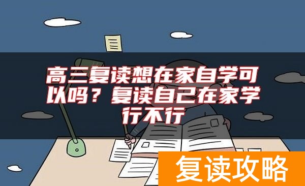 高三复读想在家自学可以吗？复读自己在家学行不行
