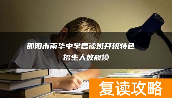 邵阳市南华中学复读班开班特色  招生人数规模