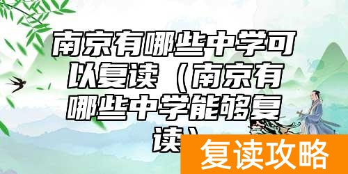 南京有哪些中学可以复读（南京有哪些中学能够复读）