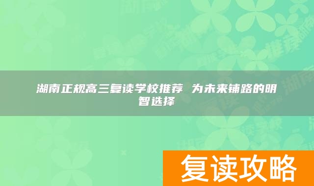 湖南正规高三复读学校推荐 为未来铺路的明智选择