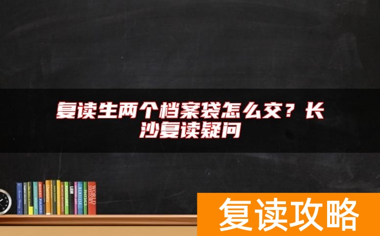 复读生两个档案袋怎么交？长沙复读疑问