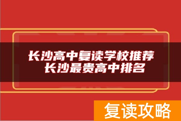 长沙高中复读学校推荐 长沙最贵高中排名