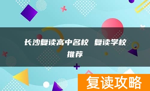 长沙复读高中名校 复读学校推荐