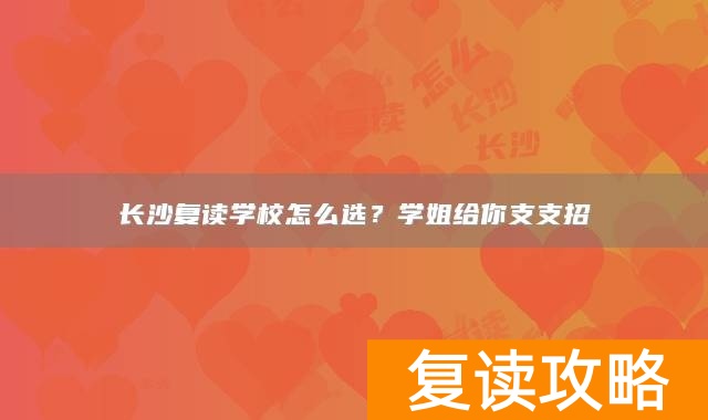 长沙复读学校怎么选？学姐给你支支招