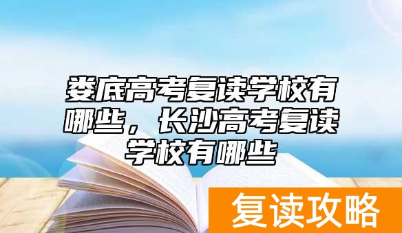 娄底高考复读学校有哪些，长沙高考复读学校有哪些