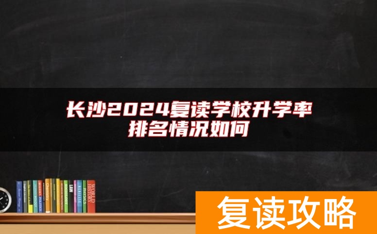 长沙2024复读学校升学率排名情况如何
