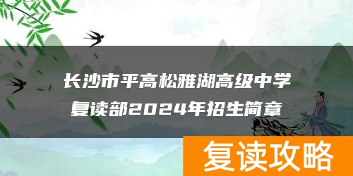 长沙市平高松雅湖高级中学复读部2024年招生简章