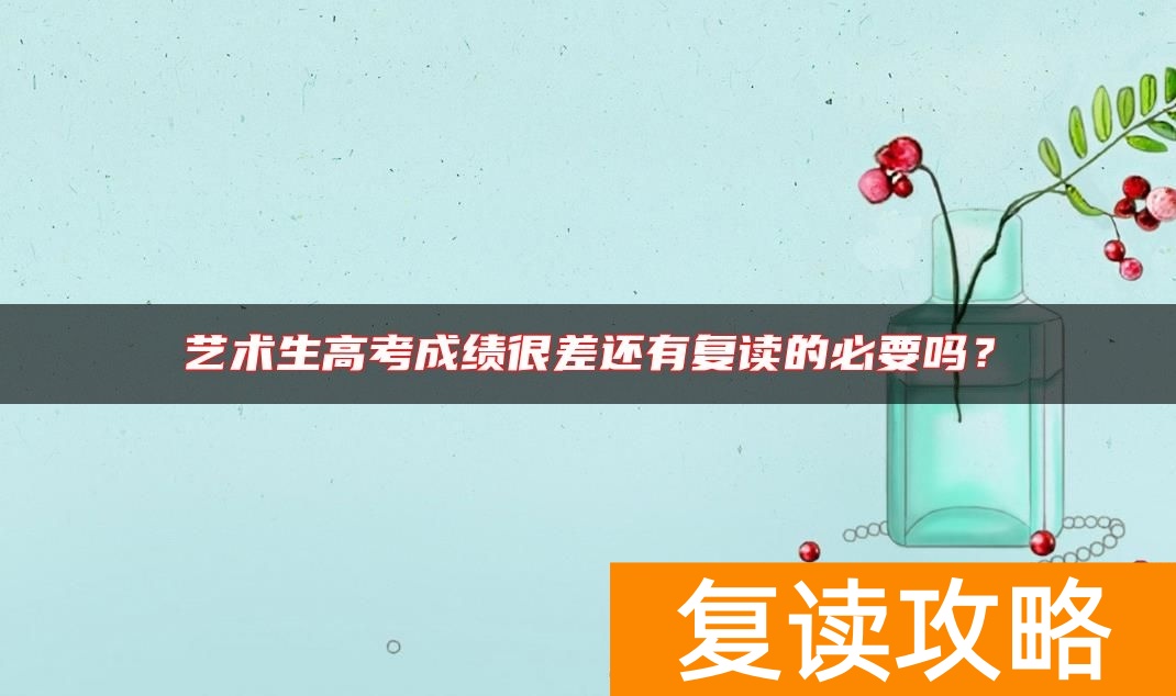 艺术生高考成绩很差还有复读的必要吗？