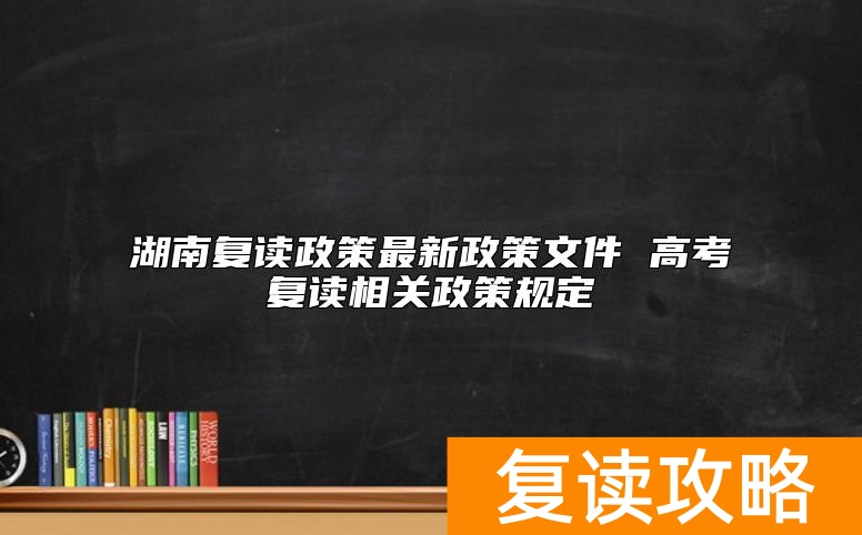 湖南复读政策最新政策文件 高考复读相关政策规定