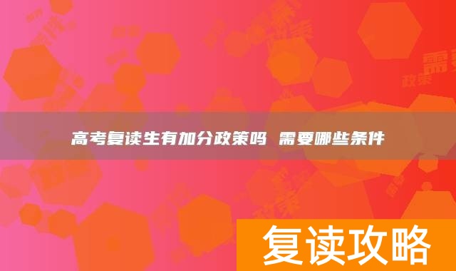 高考复读生有加分政策吗 需要哪些条件
