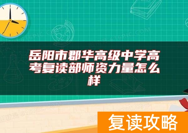 岳阳市郡华高级中学高考复读部师资力量怎么样