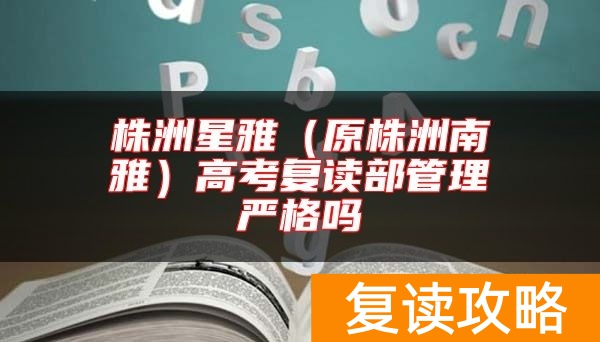 株洲星雅（原株洲南雅）高考复读部管理严格吗