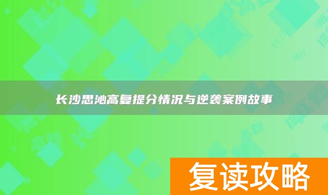 长沙思沁高复提分情况与逆袭案例故事