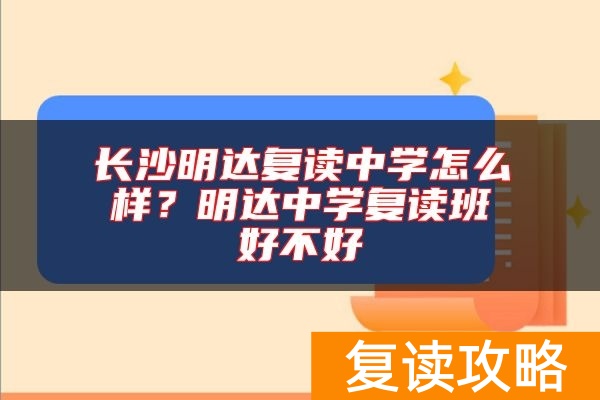长沙明达复读中学怎么样？明达中学复读班好不好