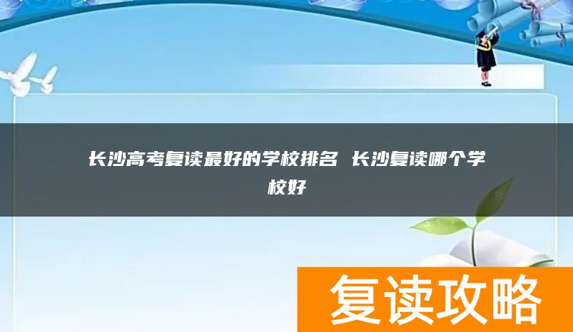 长沙高考复读最好的学校排名 长沙复读哪个学校好
