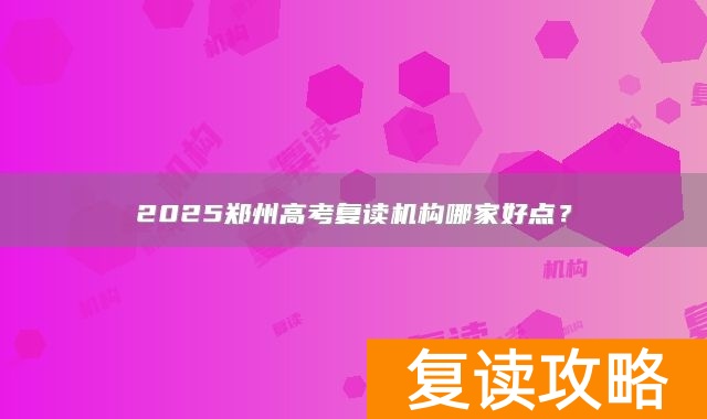 2025郑州高考复读机构哪家好点？