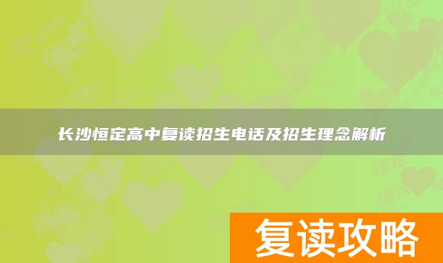 长沙恒定高中复读招生电话及招生理念解析