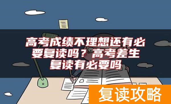 高考成绩不理想还有必要复读吗？高考差生复读有必要吗