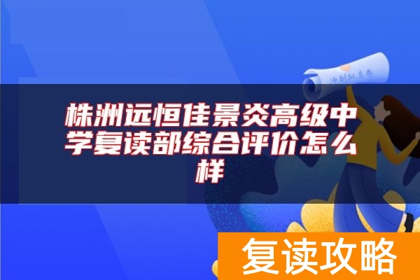 株洲远恒佳景炎高级中学复读部综合评价怎么样