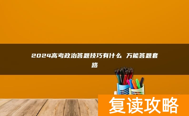 2024高考政治答题技巧有什么 万能答题套路