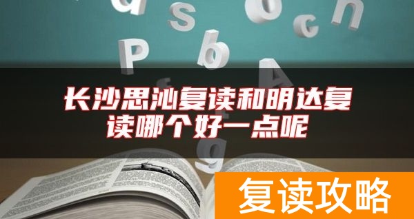 长沙思沁复读和明达复读哪个好一点呢