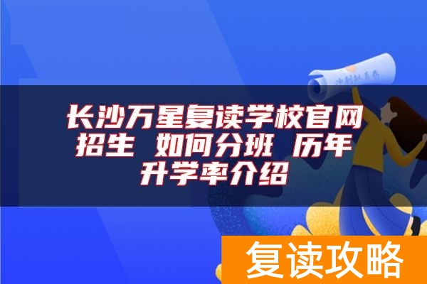 长沙万星复读学校官网招生 如何分班 历年升学率介绍