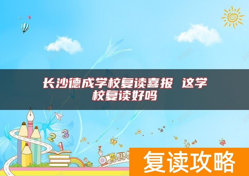 长沙德成学校复读喜报 这学校复读好吗