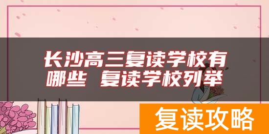 长沙高三复读学校有哪些 复读学校列举