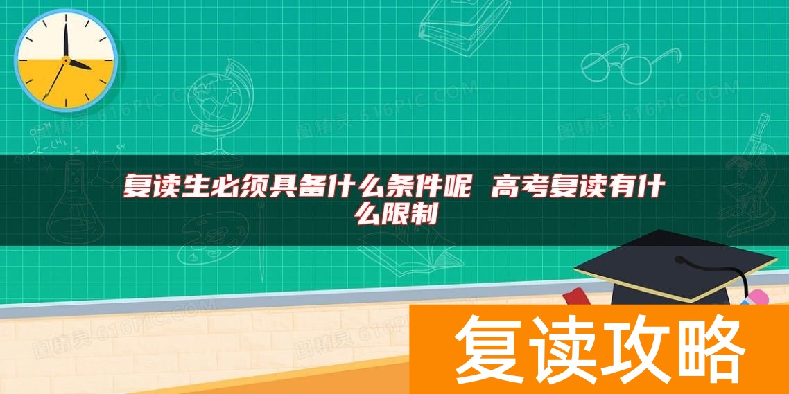 复读生必须具备什么条件呢 高考复读有什么限制