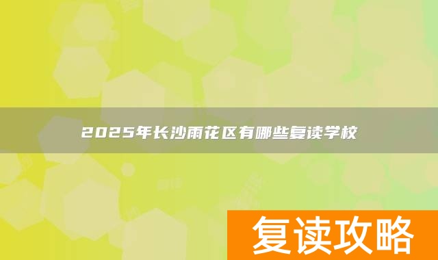2025年长沙雨花区有哪些复读学校