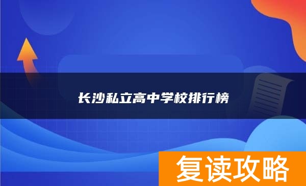 长沙私立复读高中学校排行榜