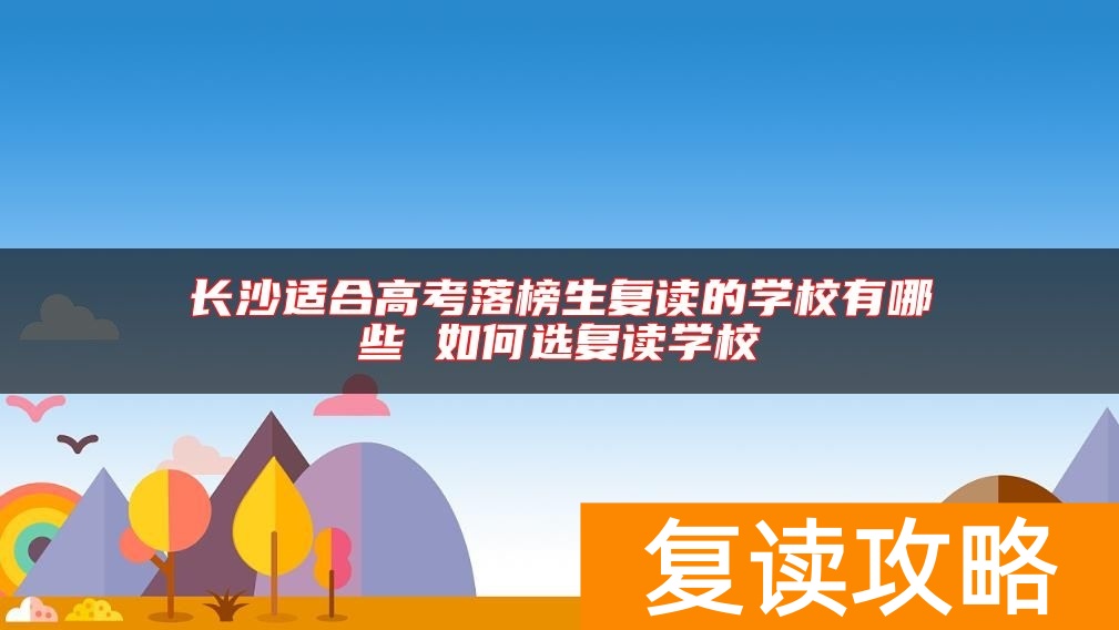长沙适合高考落榜生复读的学校有哪些 如何选复读学校