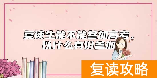 复读生能不能参加高考，以什么身份参加